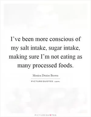 I’ve been more conscious of my salt intake, sugar intake, making sure I’m not eating as many processed foods Picture Quote #1