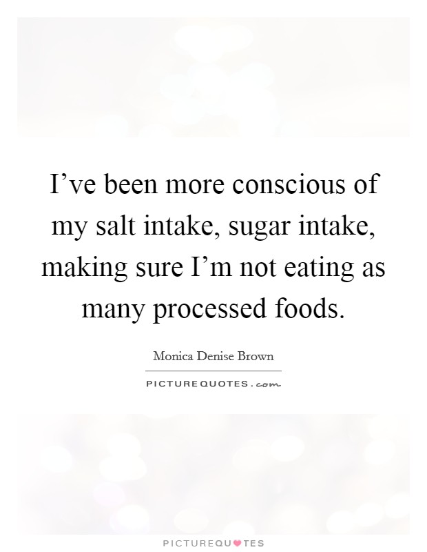 I've been more conscious of my salt intake, sugar intake, making sure I'm not eating as many processed foods. Picture Quote #1