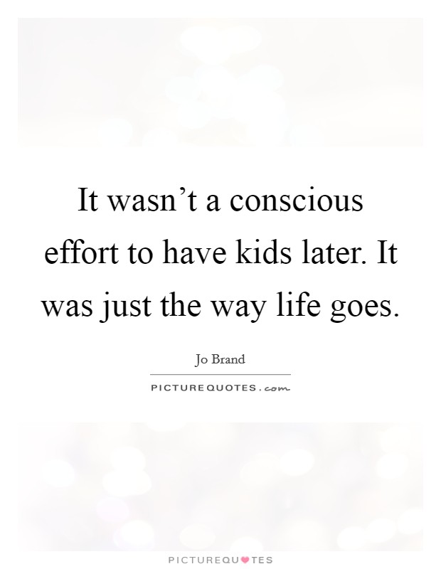 It wasn't a conscious effort to have kids later. It was just the way life goes. Picture Quote #1