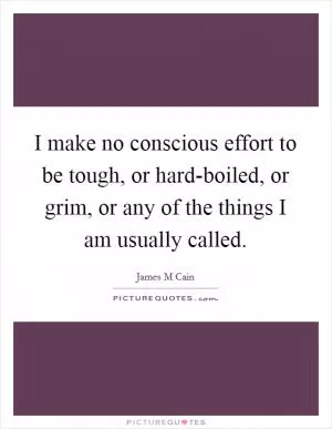 I make no conscious effort to be tough, or hard-boiled, or grim, or any of the things I am usually called Picture Quote #1