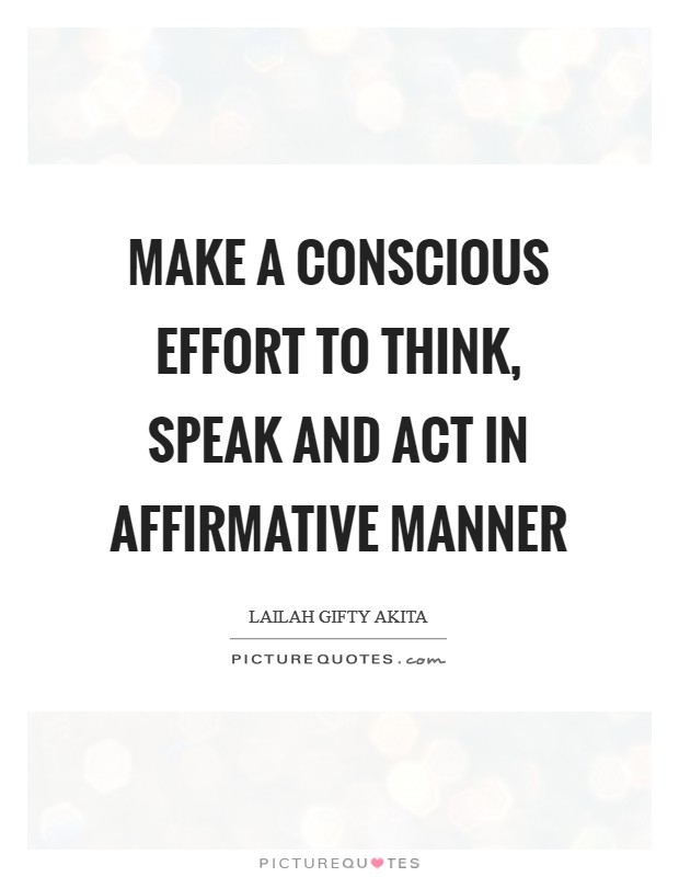 Make a conscious effort to think, speak and act in affirmative manner Picture Quote #1