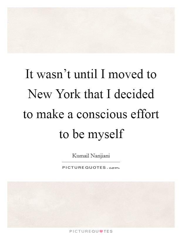 It wasn't until I moved to New York that I decided to make a conscious effort to be myself Picture Quote #1
