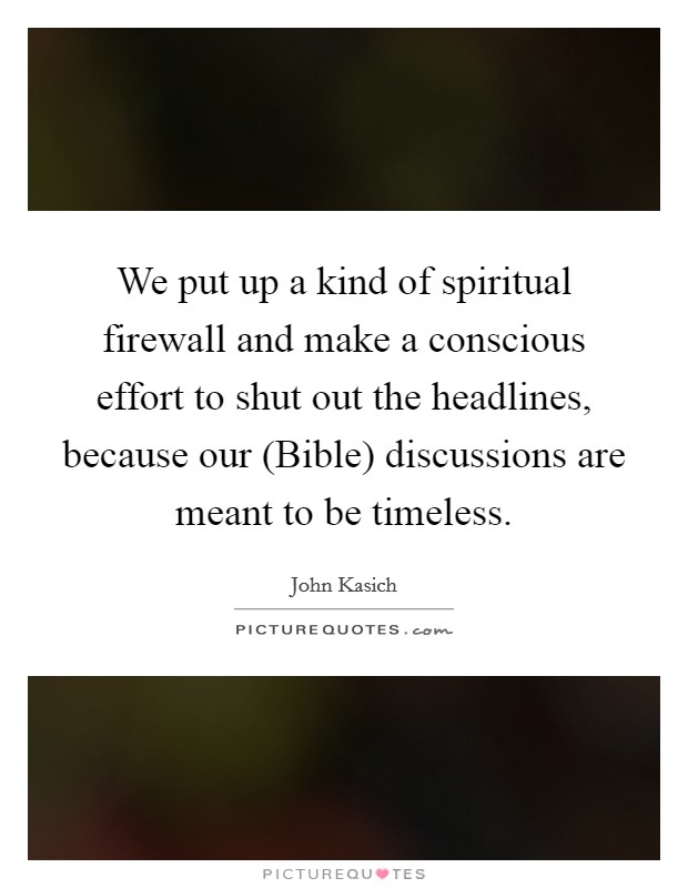 We put up a kind of spiritual firewall and make a conscious effort to shut out the headlines, because our (Bible) discussions are meant to be timeless. Picture Quote #1