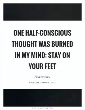 One half-conscious thought was burned in my mind: stay on your feet Picture Quote #1