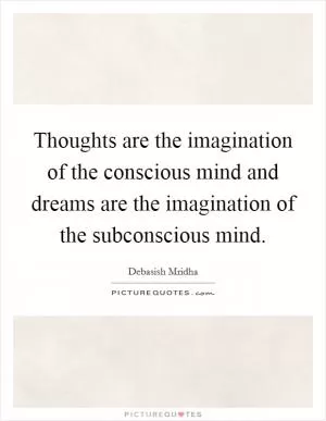 Thoughts are the imagination of the conscious mind and dreams are the imagination of the subconscious mind Picture Quote #1