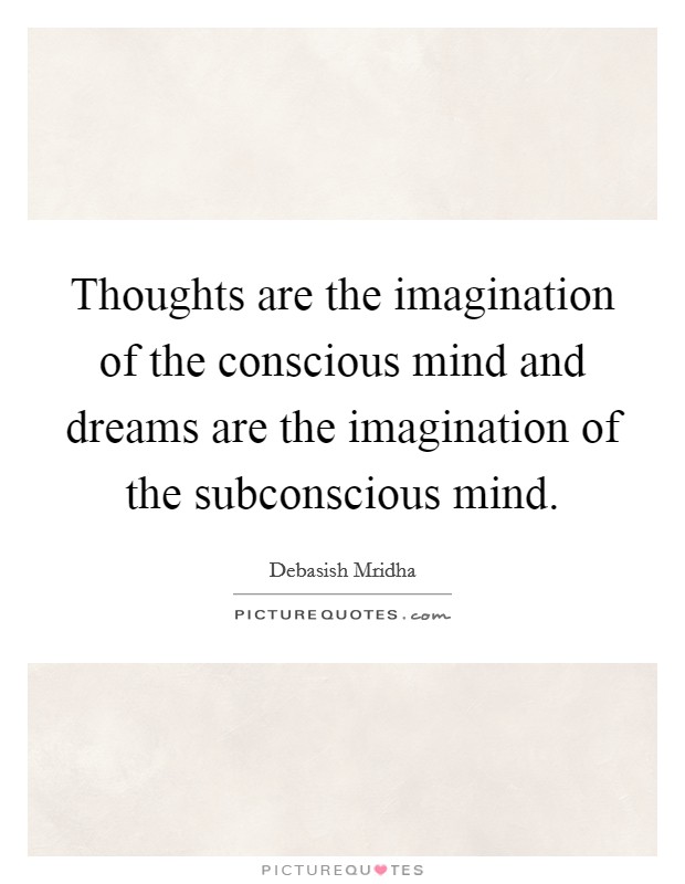 Thoughts are the imagination of the conscious mind and dreams are the imagination of the subconscious mind. Picture Quote #1