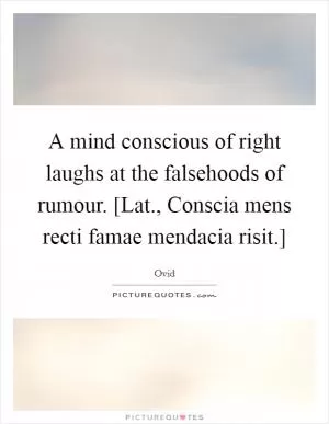A mind conscious of right laughs at the falsehoods of rumour. [Lat., Conscia mens recti famae mendacia risit.] Picture Quote #1