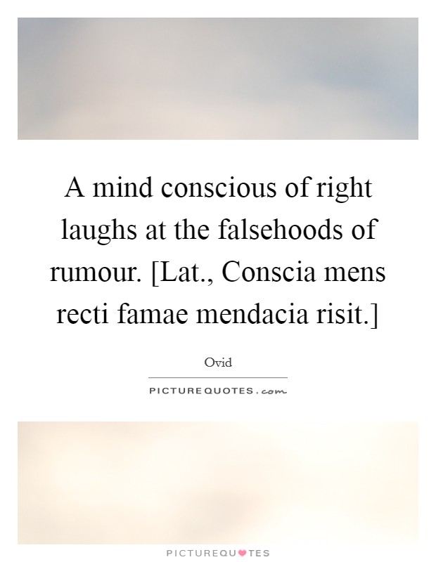 A mind conscious of right laughs at the falsehoods of rumour. [Lat., Conscia mens recti famae mendacia risit.] Picture Quote #1