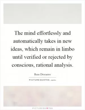 The mind effortlessly and automatically takes in new ideas, which remain in limbo until verified or rejected by conscious, rational analysis Picture Quote #1