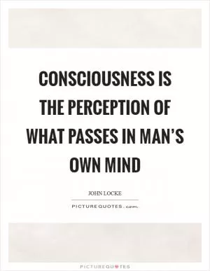 Consciousness is the perception of what passes in man’s own mind Picture Quote #1