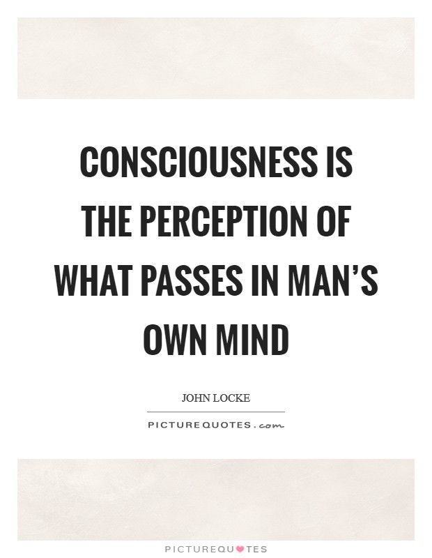 Consciousness is the perception of what passes in man's own mind Picture Quote #1