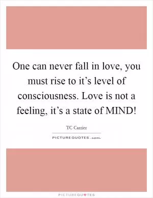 One can never fall in love, you must rise to it’s level of consciousness. Love is not a feeling, it’s a state of MIND! Picture Quote #1