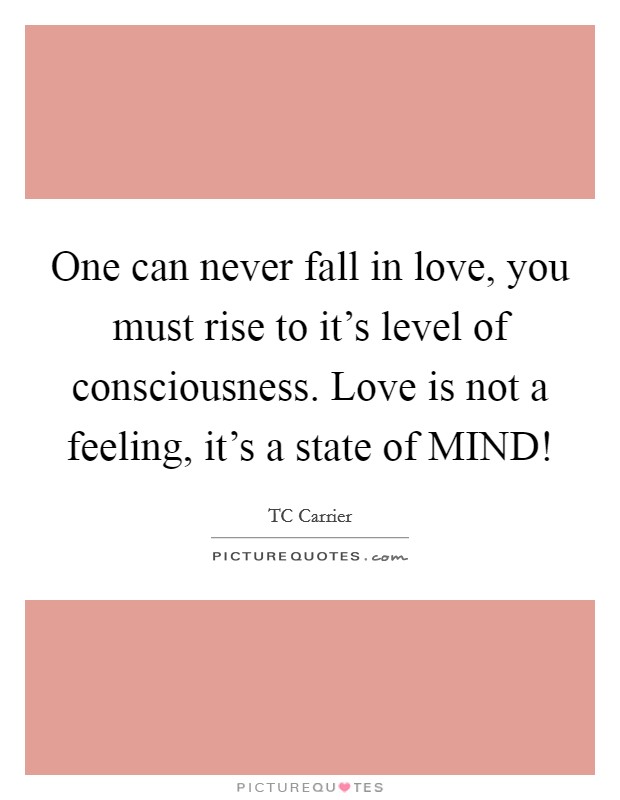 One can never fall in love, you must rise to it's level of consciousness. Love is not a feeling, it's a state of MIND! Picture Quote #1