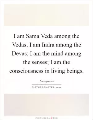 I am Sama Veda among the Vedas; I am Indra among the Devas; I am the mind among the senses; I am the consciousness in living beings Picture Quote #1