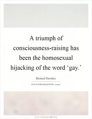 A triumph of consciousness-raising has been the homosexual hijacking of the word ‘gay.’ Picture Quote #1