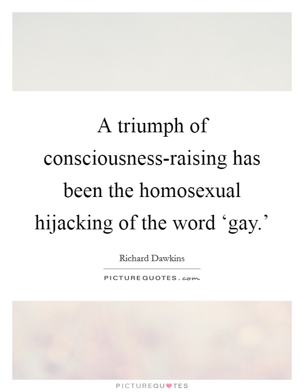 A triumph of consciousness-raising has been the homosexual hijacking of the word ‘gay.' Picture Quote #1