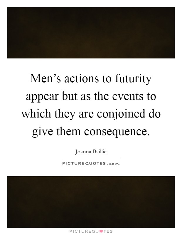 Men's actions to futurity appear but as the events to which they are conjoined do give them consequence. Picture Quote #1