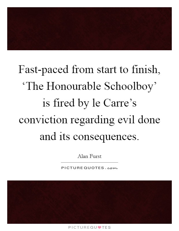 Fast-paced from start to finish, ‘The Honourable Schoolboy' is fired by le Carre's conviction regarding evil done and its consequences. Picture Quote #1