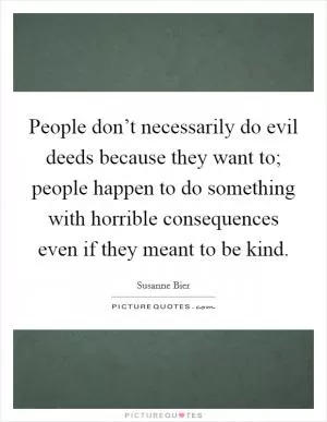 People don’t necessarily do evil deeds because they want to; people happen to do something with horrible consequences even if they meant to be kind Picture Quote #1