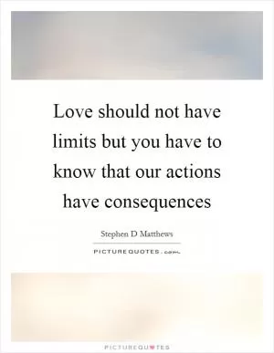 Love should not have limits but you have to know that our actions have consequences Picture Quote #1
