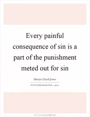 Every painful consequence of sin is a part of the punishment meted out for sin Picture Quote #1