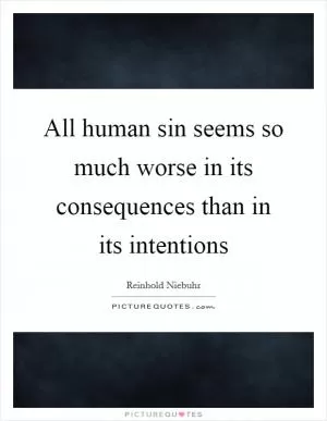 All human sin seems so much worse in its consequences than in its intentions Picture Quote #1