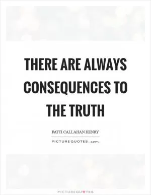 There are always consequences to the truth Picture Quote #1