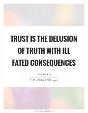 Trust is the delusion of truth with ill fated consequences Picture Quote #1