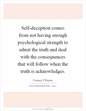 Self-deception comes from not having enough psychological strength to admit the truth and deal with the consequences that will follow when the truth is acknowledges Picture Quote #1