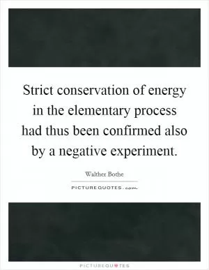 Strict conservation of energy in the elementary process had thus been confirmed also by a negative experiment Picture Quote #1