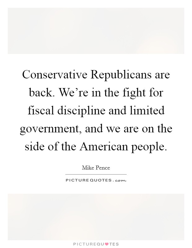 Conservative Republicans are back. We're in the fight for fiscal discipline and limited government, and we are on the side of the American people. Picture Quote #1