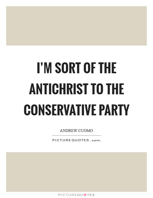 I'm sort of the Antichrist to the Conservative Party Picture Quote #1
