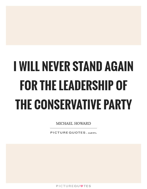 I will never stand again for the leadership of the Conservative Party Picture Quote #1