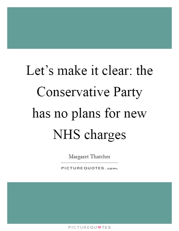 Let's make it clear: the Conservative Party has no plans for new NHS charges Picture Quote #1
