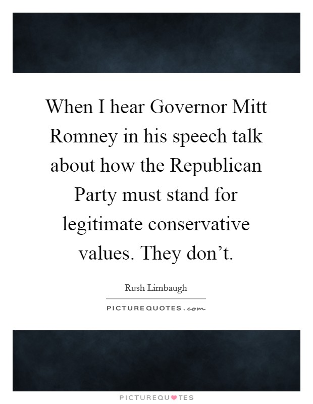 When I hear Governor Mitt Romney in his speech talk about how the Republican Party must stand for legitimate conservative values. They don't. Picture Quote #1