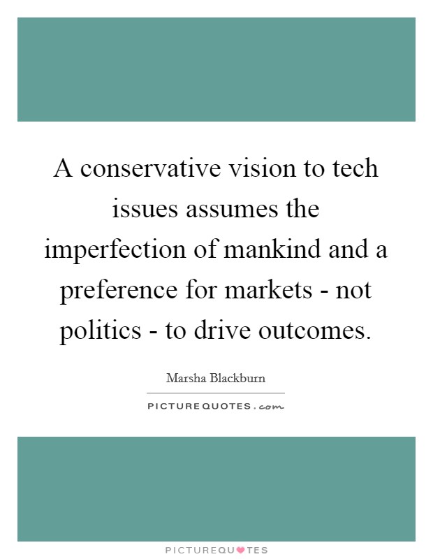 A conservative vision to tech issues assumes the imperfection of mankind and a preference for markets - not politics - to drive outcomes. Picture Quote #1