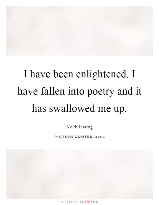 I have been enlightened. I have fallen into poetry and it has swallowed me up Picture Quote #1
