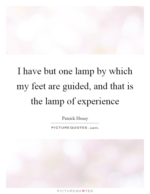I have but one lamp by which my feet are guided, and that is the lamp of experience Picture Quote #1