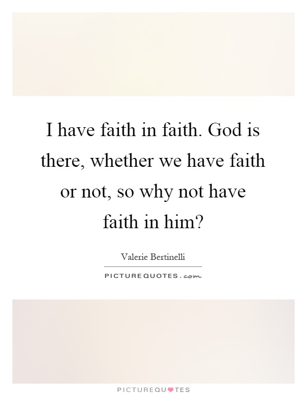 I have faith in faith. God is there, whether we have faith or not, so why not have faith in him? Picture Quote #1