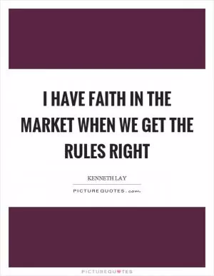 I have faith in the market when we get the rules right Picture Quote #1