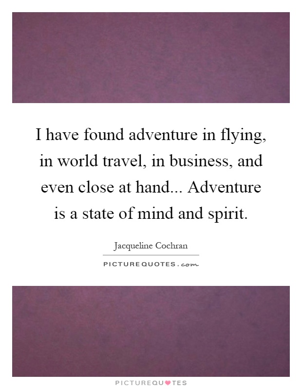 I have found adventure in flying, in world travel, in business, and even close at hand... Adventure is a state of mind and spirit Picture Quote #1