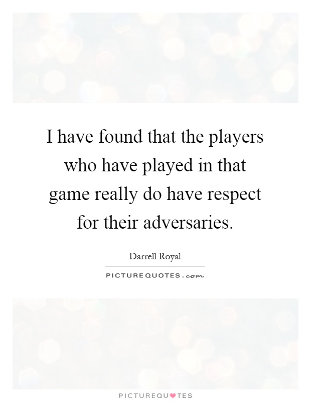 I have found that the players who have played in that game really do have respect for their adversaries Picture Quote #1