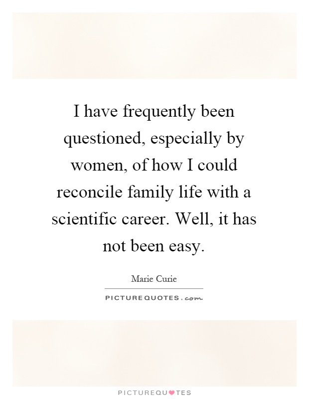 I have frequently been questioned, especially by women, of how I could reconcile family life with a scientific career. Well, it has not been easy Picture Quote #1