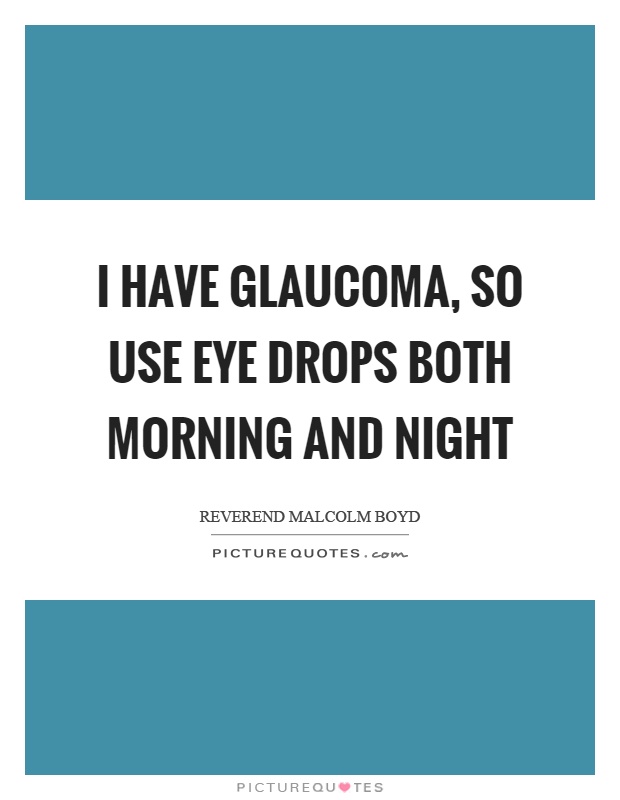 I have glaucoma, so use eye drops both morning and night Picture Quote #1