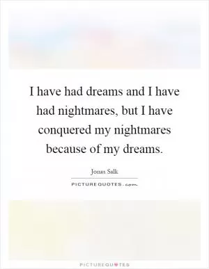 I have had dreams and I have had nightmares, but I have conquered my nightmares because of my dreams Picture Quote #1