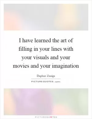 I have learned the art of filling in your lines with your visuals and your movies and your imagination Picture Quote #1