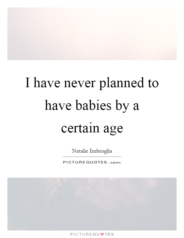 I have never planned to have babies by a certain age Picture Quote #1