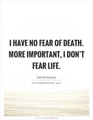 I have no fear of death. More important, I don’t fear life Picture Quote #1