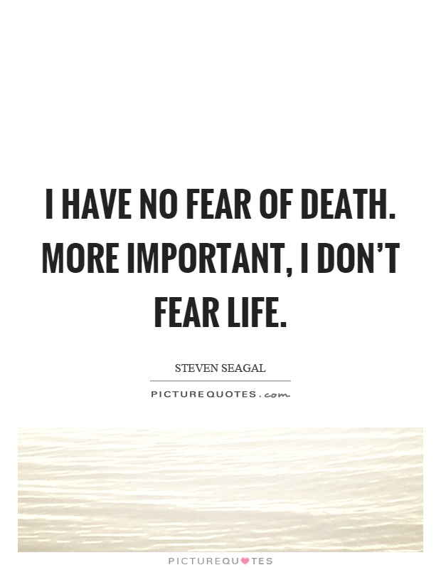 I have no fear of death. More important, I don't fear life Picture Quote #1
