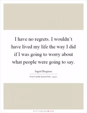 I have no regrets. I wouldn’t have lived my life the way I did if I was going to worry about what people were going to say Picture Quote #1